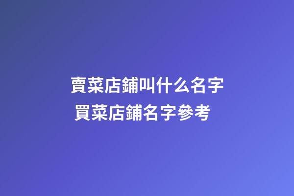 賣菜店鋪叫什么名字 買菜店鋪名字參考-第1張-店鋪起名-玄機派
